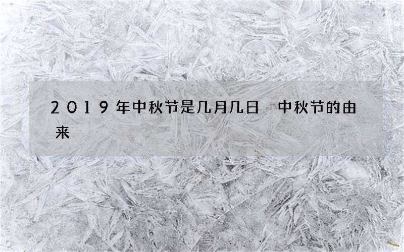2019年中秋节是几月几日 中秋节的由来